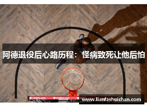 阿德退役后心路历程：怪病致死让他后怕